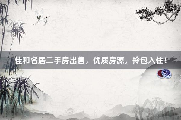 佳和名居二手房出售，优质房源，拎包入住！